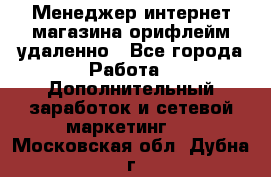 Менеджер интернет-магазина орифлейм удаленно - Все города Работа » Дополнительный заработок и сетевой маркетинг   . Московская обл.,Дубна г.